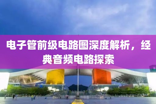 电子管前级电路图深度解析，经典音频电路探索