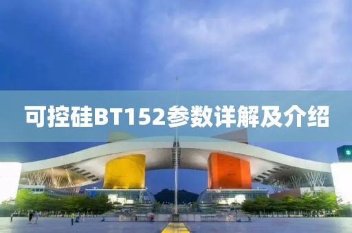 可控硅BT152参数详解及介绍