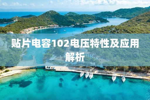贴片电容102电压特性及应用解析