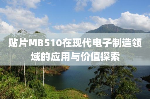 贴片MB510在现代电子制造领域的应用与价值探索