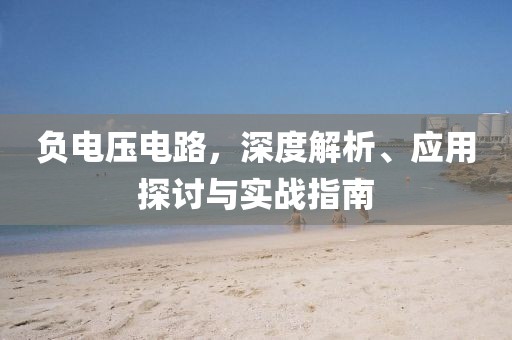 负电压电路，深度解析、应用探讨与实战指南