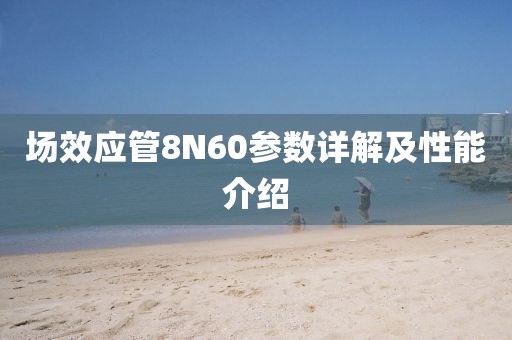 场效应管8N60参数详解及性能介绍