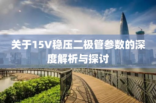 关于15V稳压二极管参数的深度解析与探讨