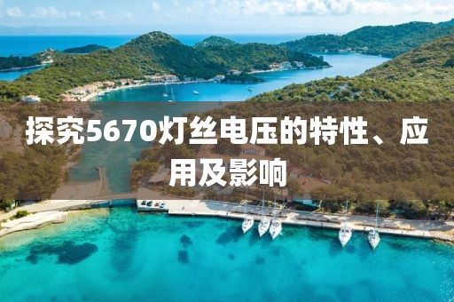 探究5670灯丝电压的特性、应用及影响