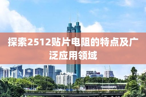 探索2512贴片电阻的特点及广泛应用领域