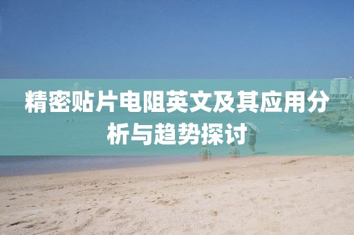 精密贴片电阻英文及其应用分析与趋势探讨