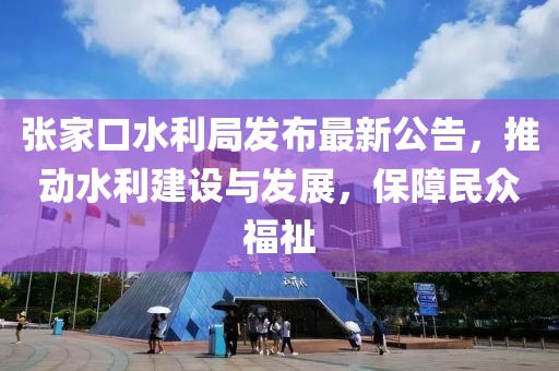 张家口水利局发布最新公告，推动水利建设与发展，保障民众福祉