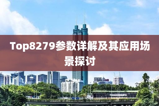 Top8279参数详解及其应用场景探讨