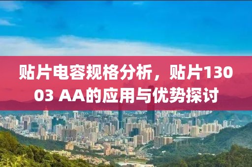 贴片电容规格分析，贴片13003 AA的应用与优势探讨