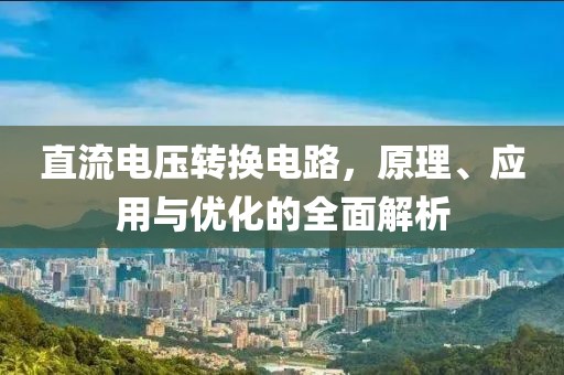 直流电压转换电路，原理、应用与优化的全面解析
