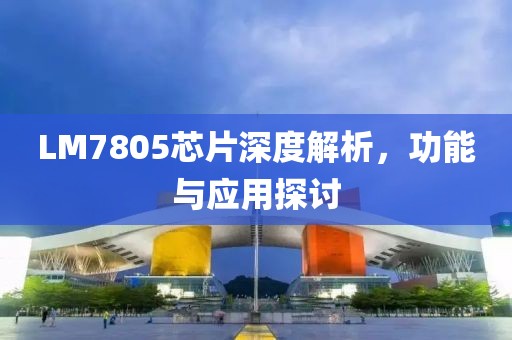 LM7805芯片深度解析，功能与应用探讨