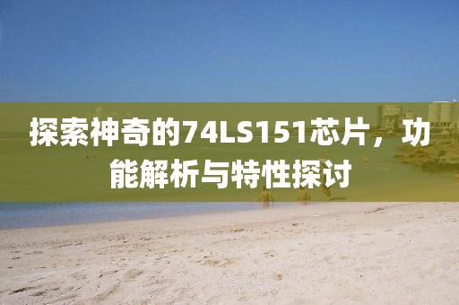 探索神奇的74LS151芯片，功能解析与特性探讨