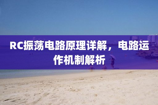 RC振荡电路原理详解，电路运作机制解析