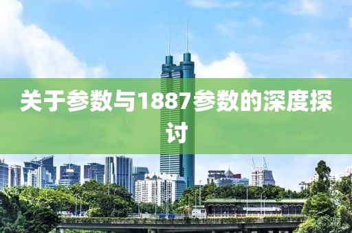 关于参数与1887参数的深度探讨