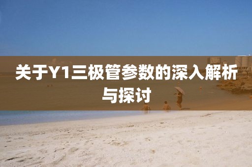 关于Y1三极管参数的深入解析与探讨