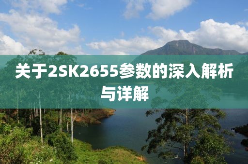 关于2SK2655参数的深入解析与详解