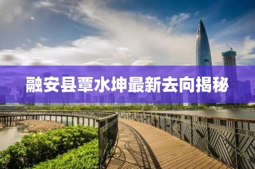 融安县覃水坤最新去向揭秘