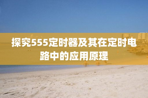 探究555定时器及其在定时电路中的应用原理