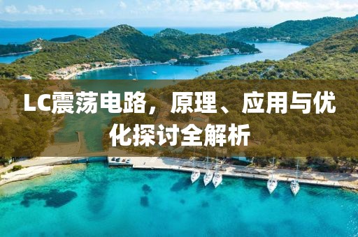 LC震荡电路，原理、应用与优化探讨全解析