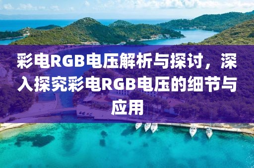 彩电RGB电压解析与探讨，深入探究彩电RGB电压的细节与应用