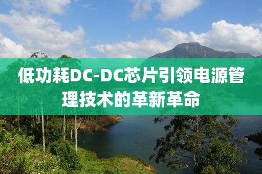 低功耗DC-DC芯片引领电源管理技术的革新革命