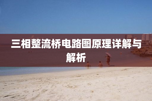 三相整流桥电路图原理详解与解析