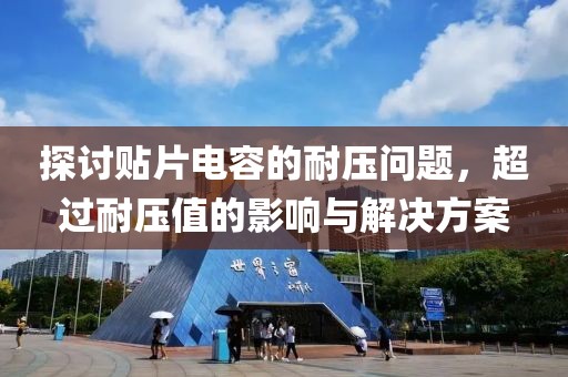 探讨贴片电容的耐压问题，超过耐压值的影响与解决方案