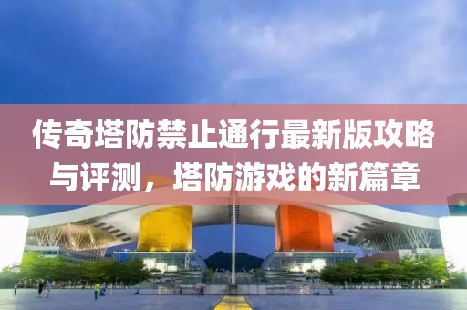 传奇塔防禁止通行最新版攻略与评测，塔防游戏的新篇章