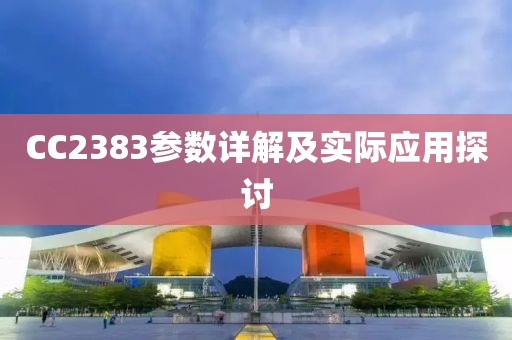 CC2383参数详解及实际应用探讨
