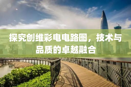 探究创维彩电电路图，技术与品质的卓越融合