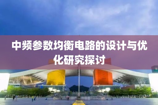 中频参数均衡电路的设计与优化研究探讨