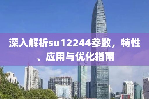 深入解析su12244参数，特性、应用与优化指南