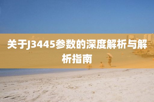 关于J3445参数的深度解析与解析指南