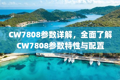CW7808参数详解，全面了解CW7808参数特性与配置