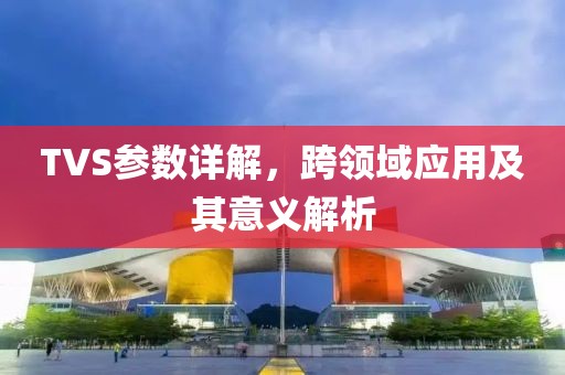 TVS参数详解，跨领域应用及其意义解析