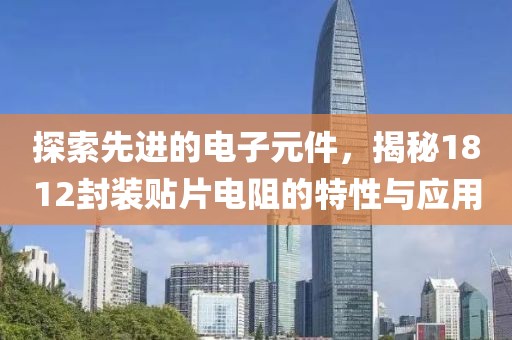 探索先进的电子元件，揭秘1812封装贴片电阻的特性与应用