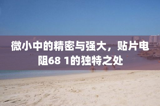 微小中的精密与强大，贴片电阻68 1的独特之处