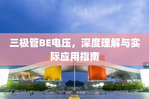 三极管BE电压，深度理解与实际应用指南