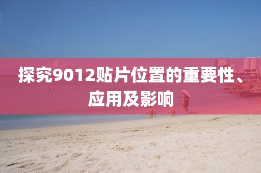 探究9012贴片位置的重要性、应用及影响