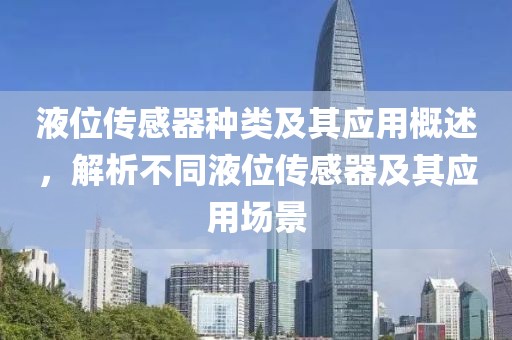 液位传感器种类及其应用概述，解析不同液位传感器及其应用场景