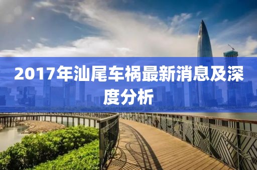2017年汕尾车祸最新消息及深度分析