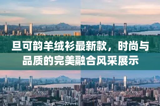 旦可韵羊绒衫最新款，时尚与品质的完美融合风采展示