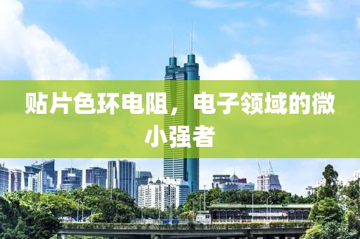 贴片色环电阻，电子领域的微小强者
