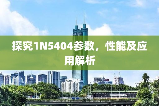 探究1N5404参数，性能及应用解析