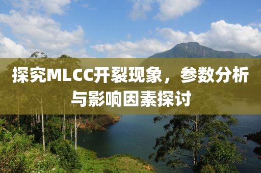 探究MLCC开裂现象，参数分析与影响因素探讨