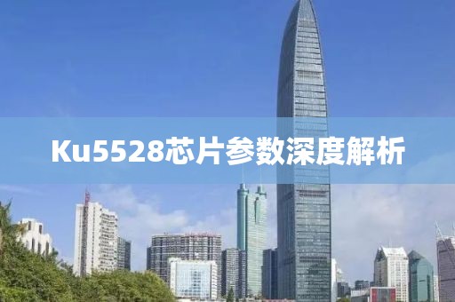 Ku5528芯片参数深度解析