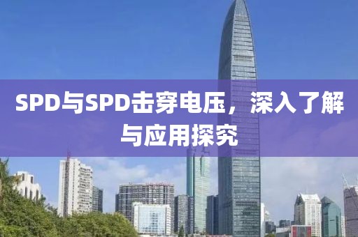 SPD与SPD击穿电压，深入了解与应用探究