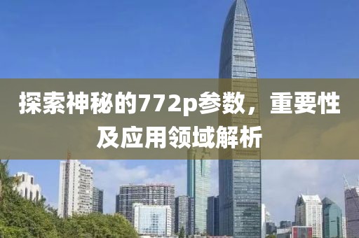 探索神秘的772p参数，重要性及应用领域解析