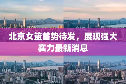 北京女篮蓄势待发，展现强大实力最新消息