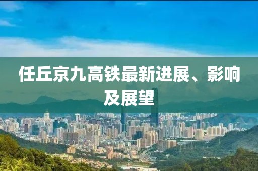 任丘京九高铁最新进展、影响及展望